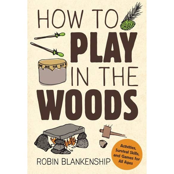 How to Play in the Woods: Activities, Survival Skills, & Games for All Ages